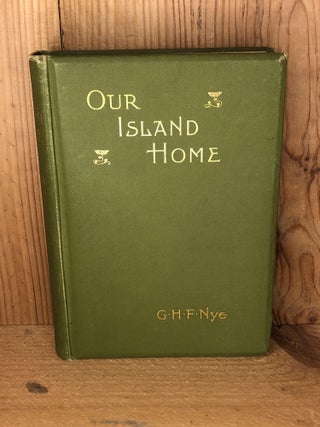 Item #001975 OUR ISLAND HOME. G. H. F. Nye