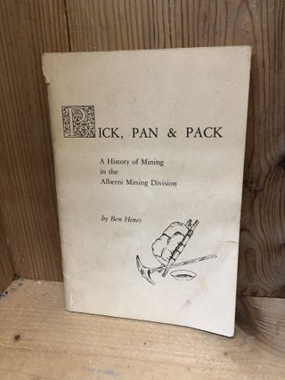 Item #003804 PICK, PAN & PACK, A History of Mining in the Alberni Mining Division. Ben Hines