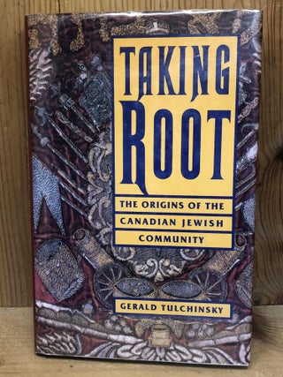 Item #006356 Taking Root: The Origins of the Canadian Jewish Community. Gerald TULCHINSKY