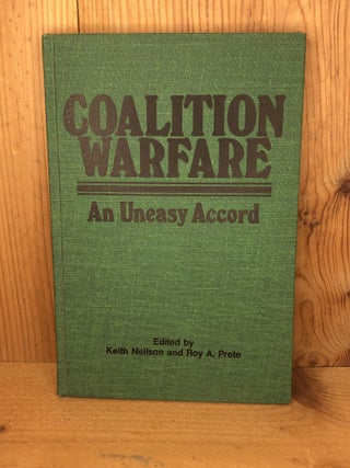 Item #006365 COALITION WARFARE an Uneasy Accord. Keith Neilson, Roy A. Prete