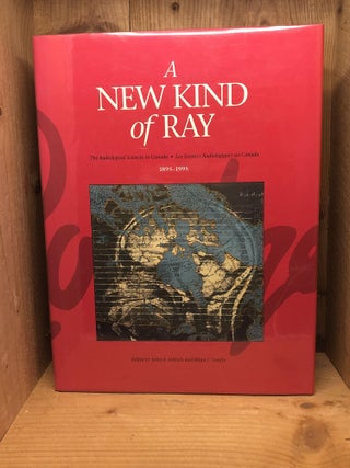Item #008411 A New Kind of Ray : The Radiological Sciences in Canada, 1895-1995. John E. Aldrich