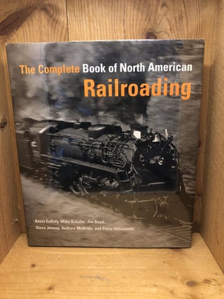Item #008659 THE COMPLETE BOOK OF NORTH AMERICAN RAILROADING. Kevin EuDaly, Mike, Schafer, Jim...