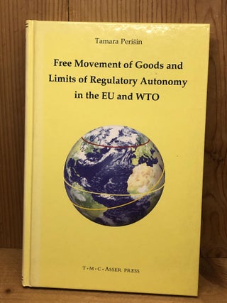 Item #008975 FREE MOVEMENT OF GOODS AND LIMITS OF REGULATORY AUTONOMY IN THE EU AND WTO. Tamara...
