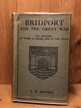 Item #009139 BRIDPORT AND THE GREAT WAR Its Record of Work at Home and in the Field. J. W. Rowson