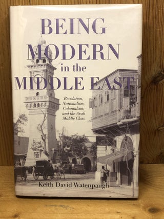 Item #009228 BEING MODERN IN THE MIDDLE EAST: Revolution, Nationalism, Colonialism, and the Arab...