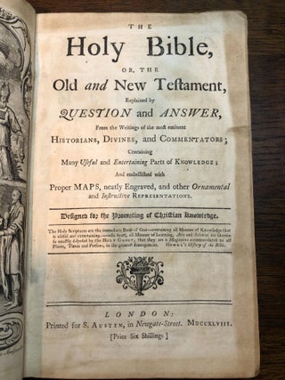 THE HOLY BIBLE, OR THE OLD AND NEW TESTAMENT, Explained By Questions and Answer, from the Writings of the Most Eminent Historians, Divines, and Commentators; Containing Many useful and Entertaining Parts of Knowledge; and Embellished with Proper Maps