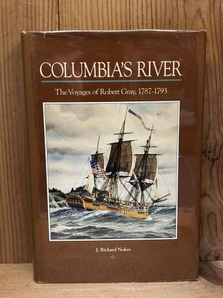 Item #009306 COLUMBIA'S RIVER: The voyages of Robert Gray, 1787-1793. Richard J. Nokes