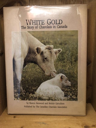 Item #009377 WHITE GOLD the Story of Charolais in Canada. Sharon Henwood, Bonnie Carruthers