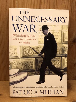 Item #009443 The Unnecessary War: Whitehall and the German Resistance to Hitler. Patricia Meehan