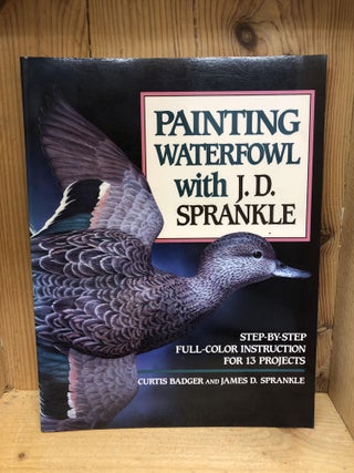 Item #009458 Painting Waterfowl with J.D. Sprankle. Curtis J. Badger, James D., Sprankle