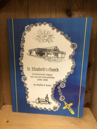 Item #009562 ST. ELIZABETH'S CHURCH a Centennial Legacy Our Sacred Stewardship 1896-1996 + Years....