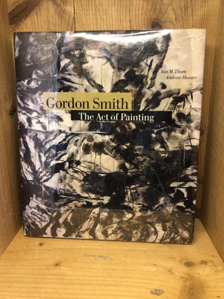 Item #009569 GORDON SMITH The Act of Painting. Ian M. And Hunter Thom, Andrew