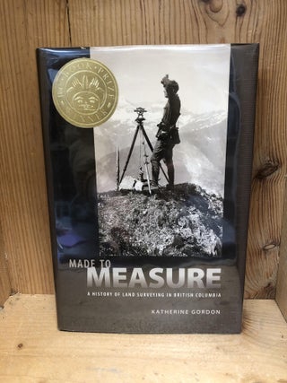 Item #009793 Made to Measure: A History of Land Surveying in British Columbia. Katherine Gordon
