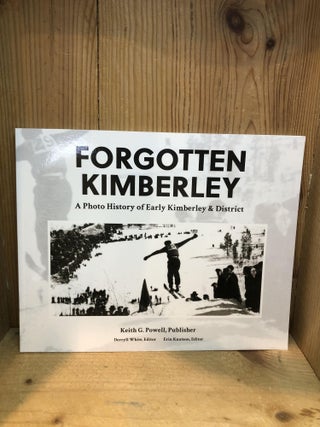 Item #502122 Forgotten Kimberley: A Photo History of Early Kimberley & District. Keith G. Powell