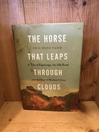 Item #502929 The Horse That Leaps Through Clouds, A Tale of Espionage, the Silk Road and the Rise...