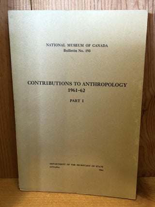 Item #505463 Contributions to Anthropology 1961-62, Part I. National Museum of Canada Bulletin No...