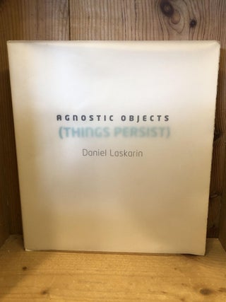 Item #505845 Daniel Laskarin : Agnostic Objects (Things Persist). Bruce W Ferguson, Jessica,...