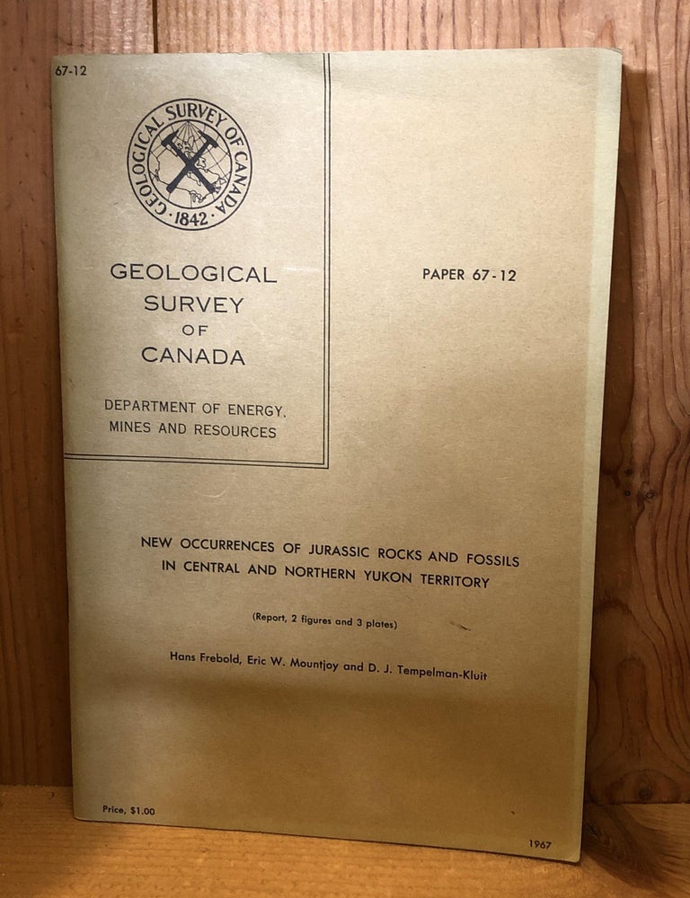 Item #506001 New Occurences of Jurassic Rocks and Fossils in Central and Northern Yukon Territory, Paper 67-12, Geological Survey of Canada. Hans Frebold, D. J, Tempelman-Kluit, Eric W, Mountjoy.