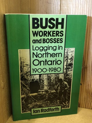 Item #506087 Bush Workers and Bosses, Logging in Northern Ontario 1900-1980. Ian Radforth