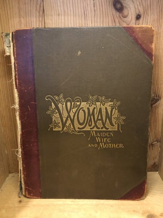Item #506530 Woman: Maiden, Wife and Mother, A Study of Woman's Worth and Work in all Departments...