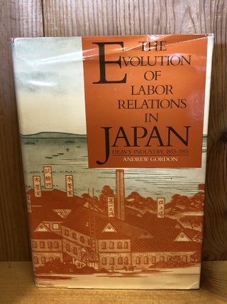 Item #506563 The Evolution of Labor Relations in Japan: Heavy Industry, 1853-1955. Andrew Gordon