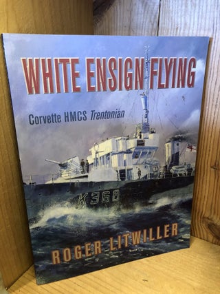 Item #507061 White Ensign Flying: Corvette HMCS Trentonian. Roger Litwiller