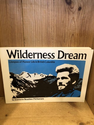 Item #507342 Wilderness Dream: Glimpses of Pioneer Life in British Columbia. Jeanette Beaubien...