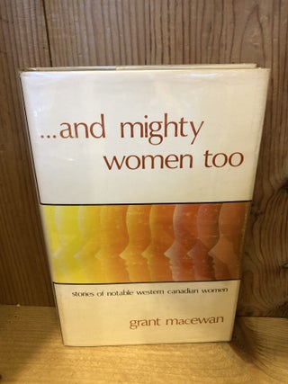 Item #507507 And Mighty Women Too: Stories of Notable Western Canadian Women. Grant MacEwan