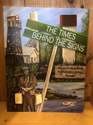 Item #507565 Times Behind the Signs: The History Behind Yellowknife's Street Names. Tyler Heal
