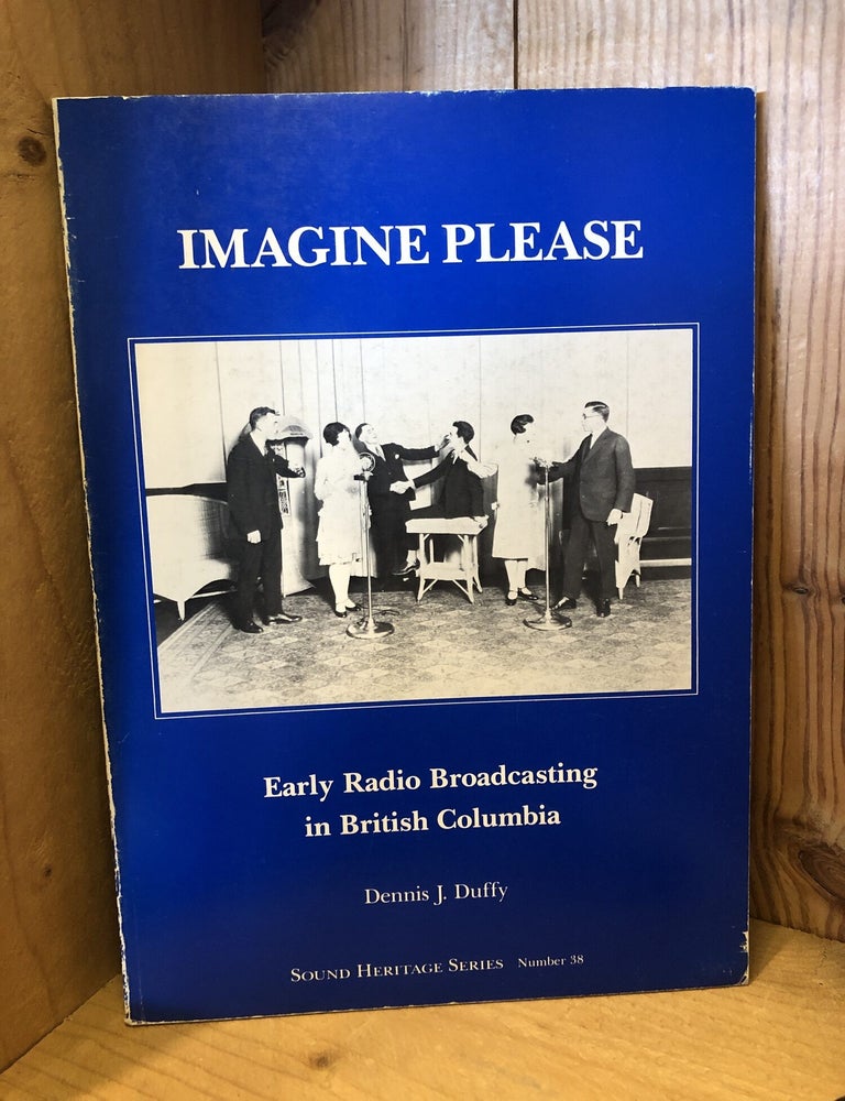 Item #507566 Imagine Please: Early Radio Broadcasting in British Columbia. Dennis Duffy.
