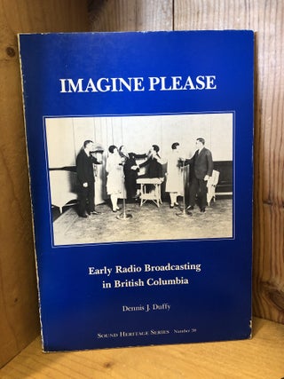 Item #507566 Imagine Please: Early Radio Broadcasting in British Columbia. Dennis Duffy