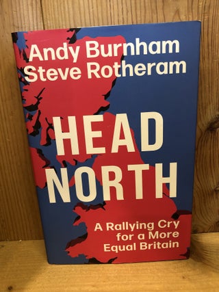 Item #507700 Head North, A Rallying Cry for a More Equal Britain. Andy Burnham, Steve, Rotheram