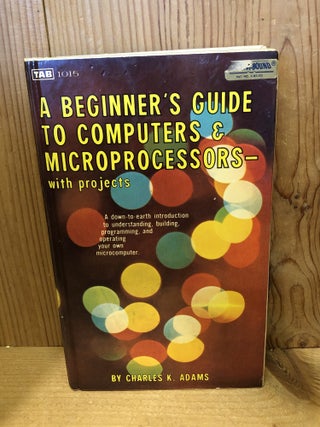 Item #507843 A Beginner's Guide to Computers and Microprocessors With Projects. Charles K. Adams