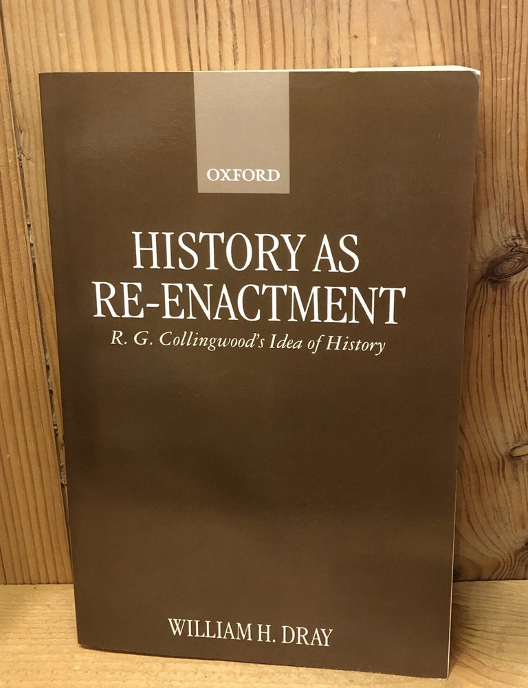 Item #507913 History as Re-Enactment: R. G. Collingwood's Idea of History. William H. Dray.