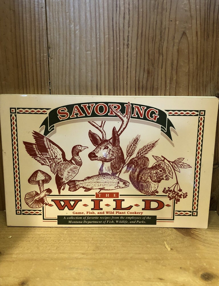 Item #508445 Savoring the Wild: Game, Fish and Wild Plant Cookery. Wildflife and Parks Montana Department of Fish.