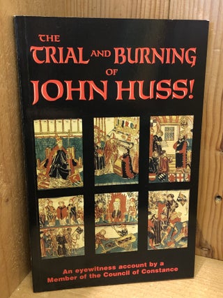 The Trial and Burning of John Huss; An Eyewitness Account by a Member of the Council of Constance