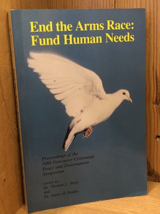 End the Arms Race: Fund Human Needs, Proceedings of the 1986 Vancouver Centennial Peace and...